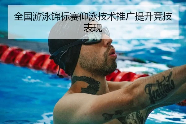 全国游泳锦标赛仰泳技术推广提升竞技表现